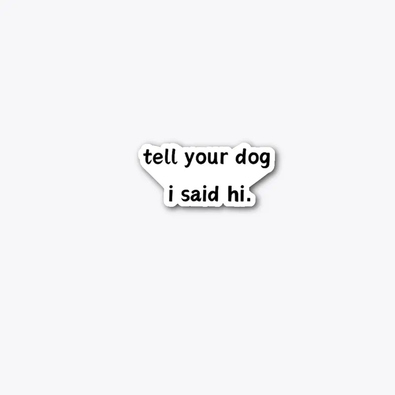 Tell your dog I said hi.