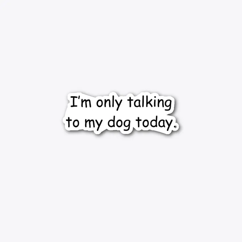 Only talking to my dog today.