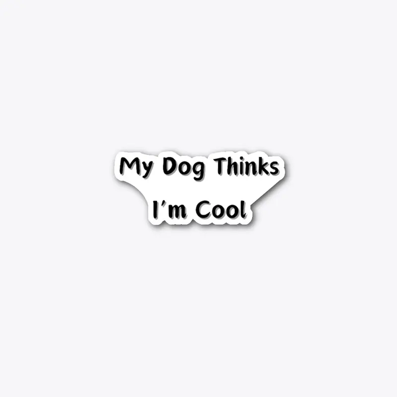 My Dog Thinks I'm Cool.